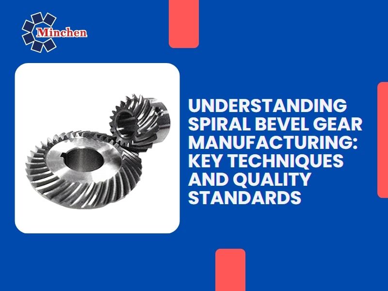 Understanding Spiral Bevel Gear Manufacturing: Key Techniques and Quality Standards