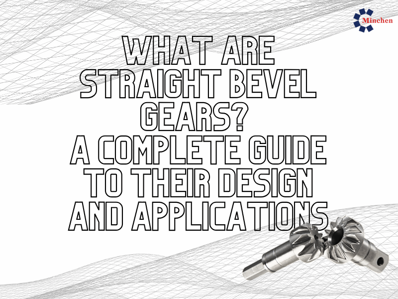 What Are Straight Bevel Gears? A Complete Guide to Their Design and Applications