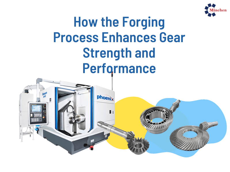 How the Forging Process Enhances Gear Strength and Performance